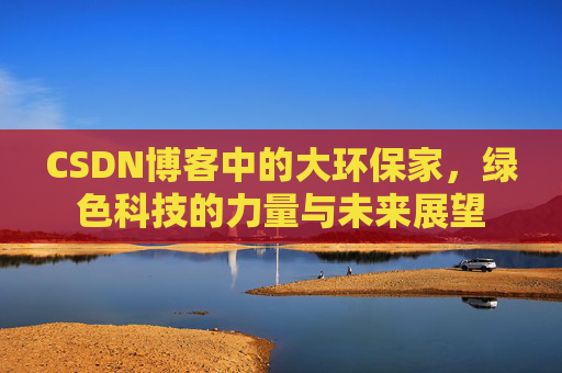 CSDN博客中的大环保家,绿色科技的力量与未来展望